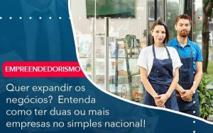 Quer Expandir Os Negocios Entenda Como Ter Duas Ou Mais Empresas No Simples Nacional - Contabilidade em Volta Redonda - RJ | Canella & Santos